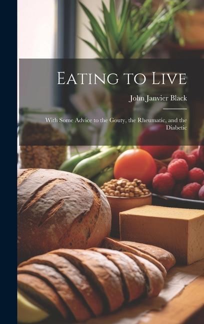 Vorderes Coverbild Eating to Live: With Some Advice to the Gouty, the Rheumatic, and the Diabetic