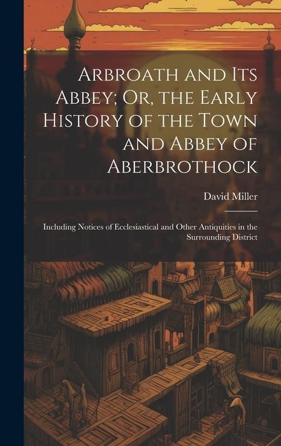 Vorderes Coverbild Arbroath and Its Abbey; Or, the Early History of the Town and Abbey of Aberbrothock: Including Notices of Ecclesiastical and Other Antiquities in the