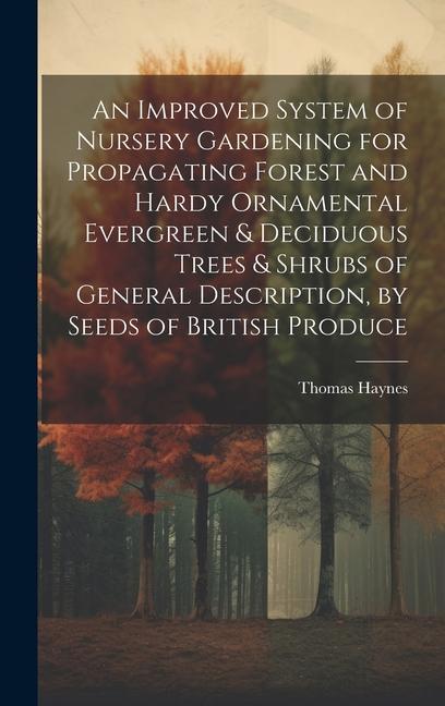Vorderes Coverbild An Improved System of Nursery Gardening for Propagating Forest and Hardy Ornamental Evergreen & Deciduous Trees & Shrubs of General Description, by Se