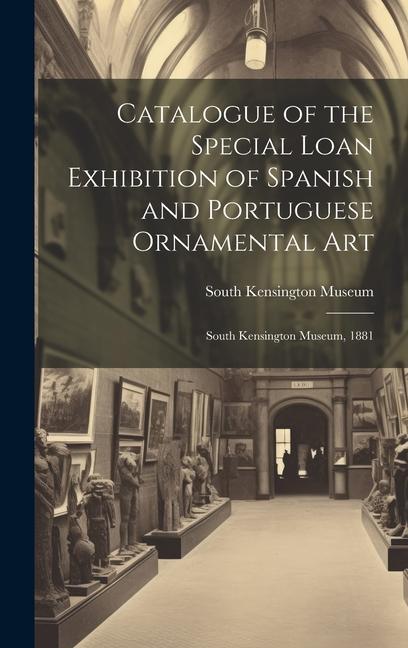 Vorderes Coverbild Catalogue of the Special Loan Exhibition of Spanish and Portuguese Ornamental Art: South Kensington Museum, 1881