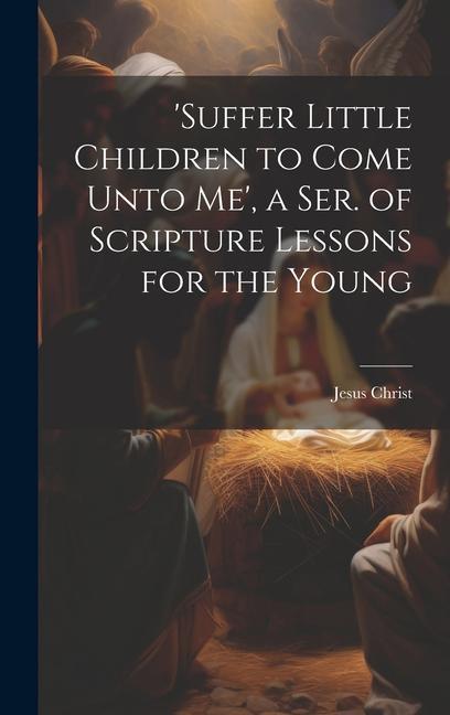 Vorderes Coverbild 'suffer Little Children to Come Unto Me', a Ser. of Scripture Lessons for the Young