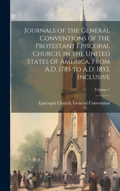 Vorderes Coverbild Journals of the General Conventions of the Protestant Episcopal Church, in the United States of America, From A.D. 1785 to A.D. 1853, Inclusive; Volum