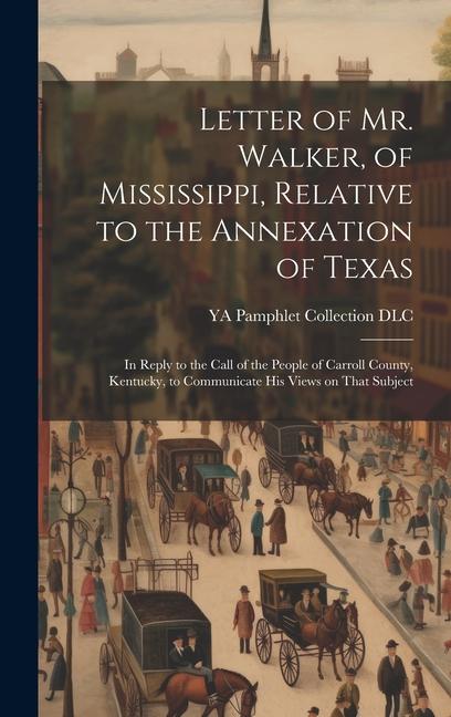 Vorderes Coverbild Letter of Mr. Walker, of Mississippi, Relative to the Annexation of Texas: In Reply to the Call of the People of Carroll County, Kentucky, to Communic