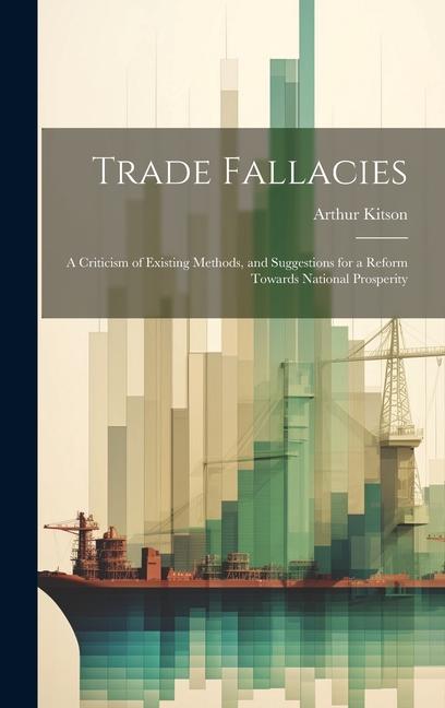 Vorderes Coverbild Trade Fallacies; a Criticism of Existing Methods, and Suggestions for a Reform Towards National Prosperity
