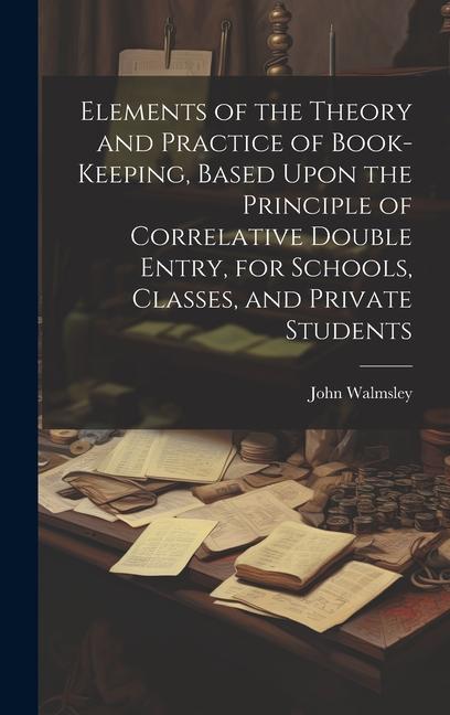 Vorderes Coverbild Elements of the Theory and Practice of Book-keeping, Based Upon the Principle of Correlative Double Entry, for Schools, Classes, and Private Students