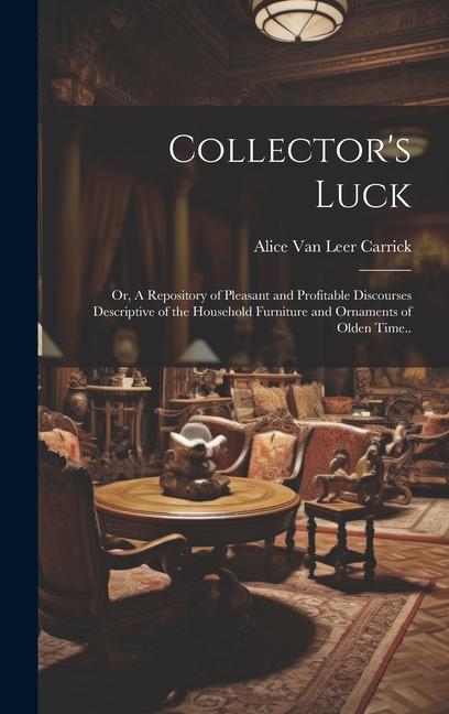 Vorderes Coverbild Collector's Luck; or, A Repository of Pleasant and Profitable Discourses Descriptive of the Household Furniture and Ornaments of Olden Time..