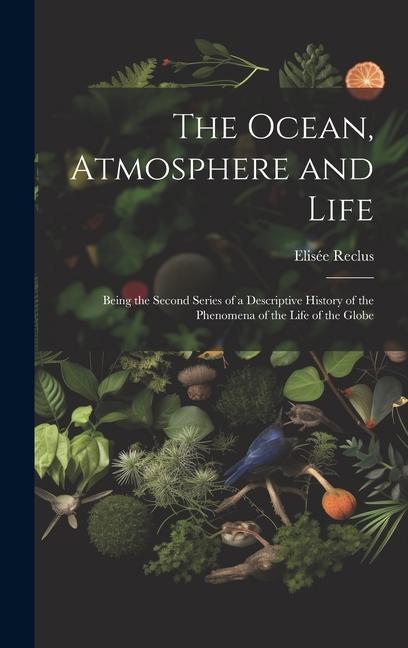 Vorderes Coverbild The Ocean, Atmosphere and Life; Being the Second Series of a Descriptive History of the Phenomena of the Life of the Globe