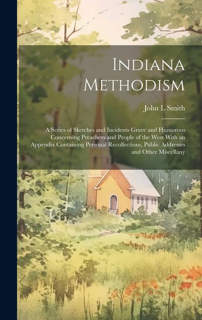 Vorderes Coverbild Indiana Methodism: A Series of Sketches and Incidents Grave and Humorous Concerning Preachers and People of the West With an Appendix Con