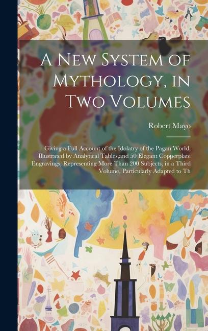 Vorderes Coverbild A new System of Mythology, in two Volumes; Giving a Full Account of the Idolatry of the Pagan World, Illustrated by Analytical Tables, and 50 Elegant