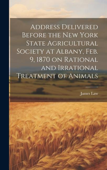 Vorderes Coverbild Address Delivered Before the New York State Agricultural Society at Albany, Feb. 9, 1870 on Rational and Irrational Treatment of Animals
