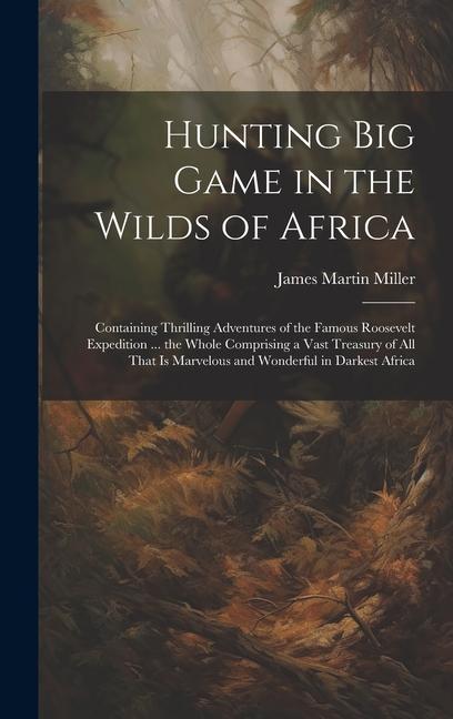 Vorderes Coverbild Hunting big Game in the Wilds of Africa; Containing Thrilling Adventures of the Famous Roosevelt Expedition ... the Whole Comprising a Vast Treasury o