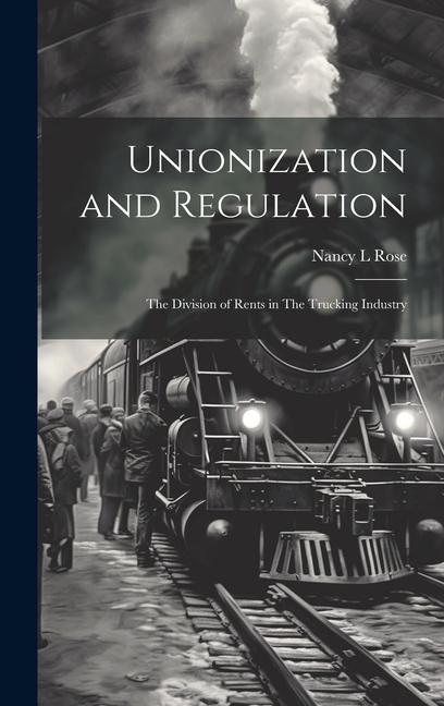 Vorderes Coverbild Unionization and Regulation: The Division of Rents in The Trucking Industry