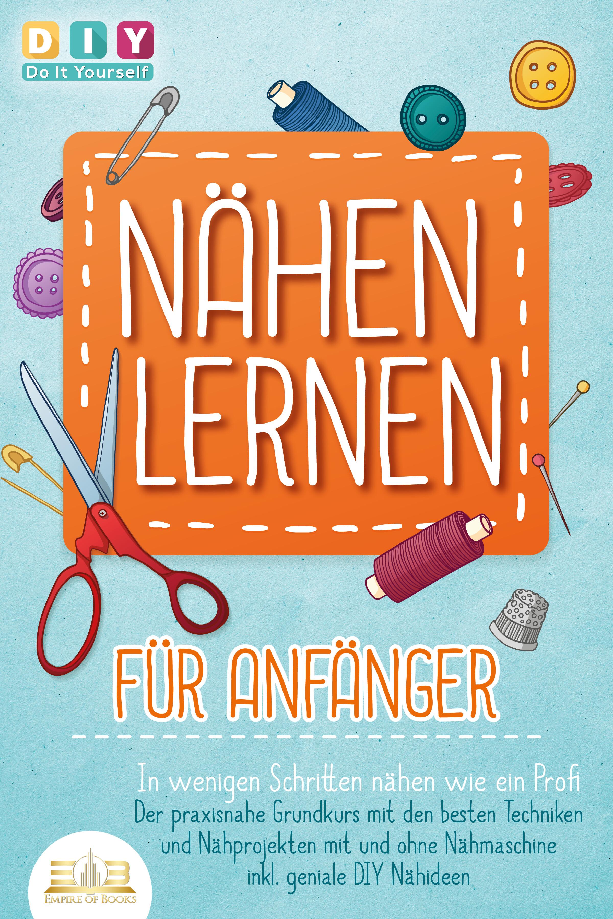 Vorderes Coverbild NÄHEN LERNEN FÜR ANFÄNGER - In wenigen Schritten nähen wie ein Profi: Der praxisnahe Grundkurs mit den besten Techniken und Nähprojekten mit und ohne Nähmaschine inkl. geniale DIY Nähideen