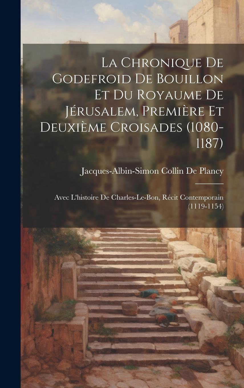 Vorderes Coverbild La Chronique De Godefroid De Bouillon Et Du Royaume De Jérusalem, Première Et Deuxième Croisades (1080-1187): Avec L'histoire De Charles-Le-Bon, Récit
