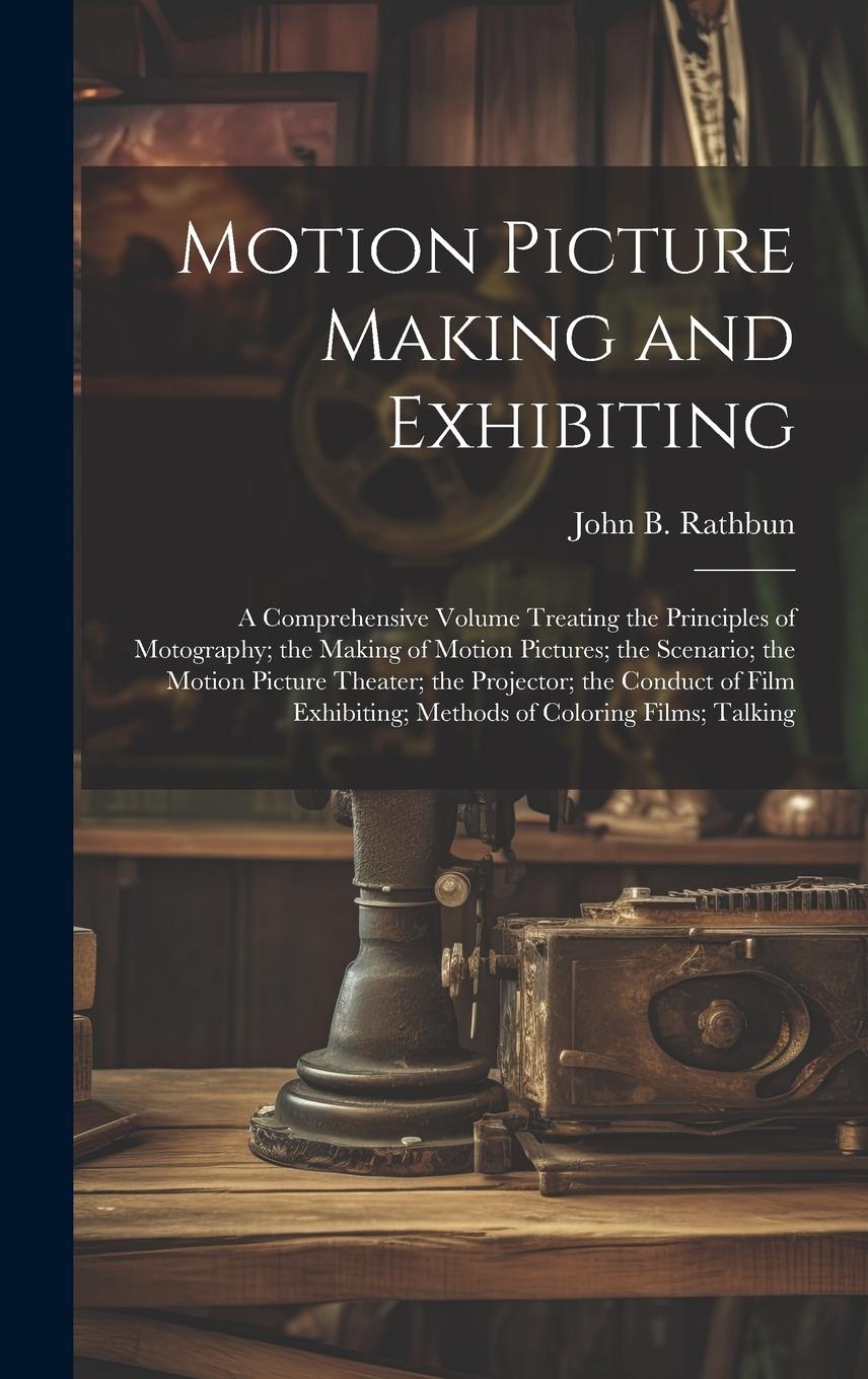 Vorderes Coverbild Motion Picture Making and Exhibiting: A Comprehensive Volume Treating the Principles of Motography; the Making of Motion Pictures; the Scenario; the M
