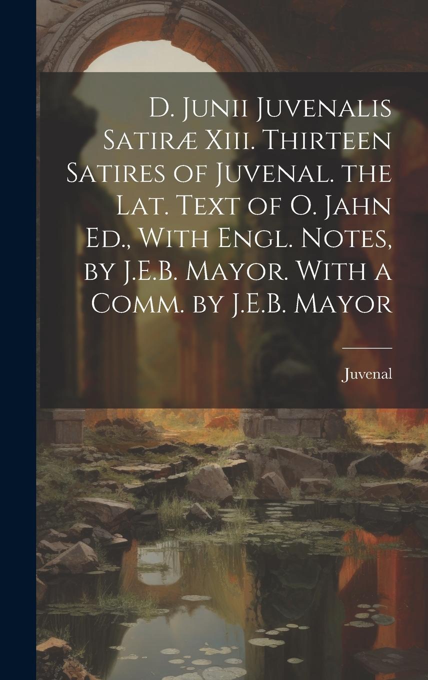 Vorderes Coverbild D. Junii Juvenalis Satiræ Xiii. Thirteen Satires of Juvenal. the Lat. Text of O. Jahn Ed., With Engl. Notes, by J.E.B. Mayor. With a Comm. by J.E.B. M