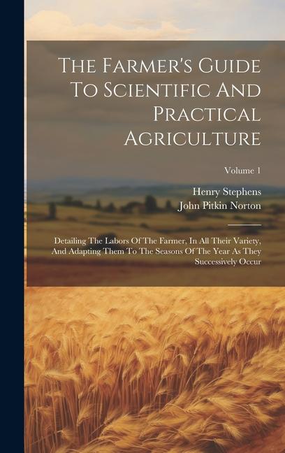 Vorderes Coverbild The Farmer's Guide To Scientific And Practical Agriculture: Detailing The Labors Of The Farmer, In All Their Variety, And Adapting Them To The Seasons