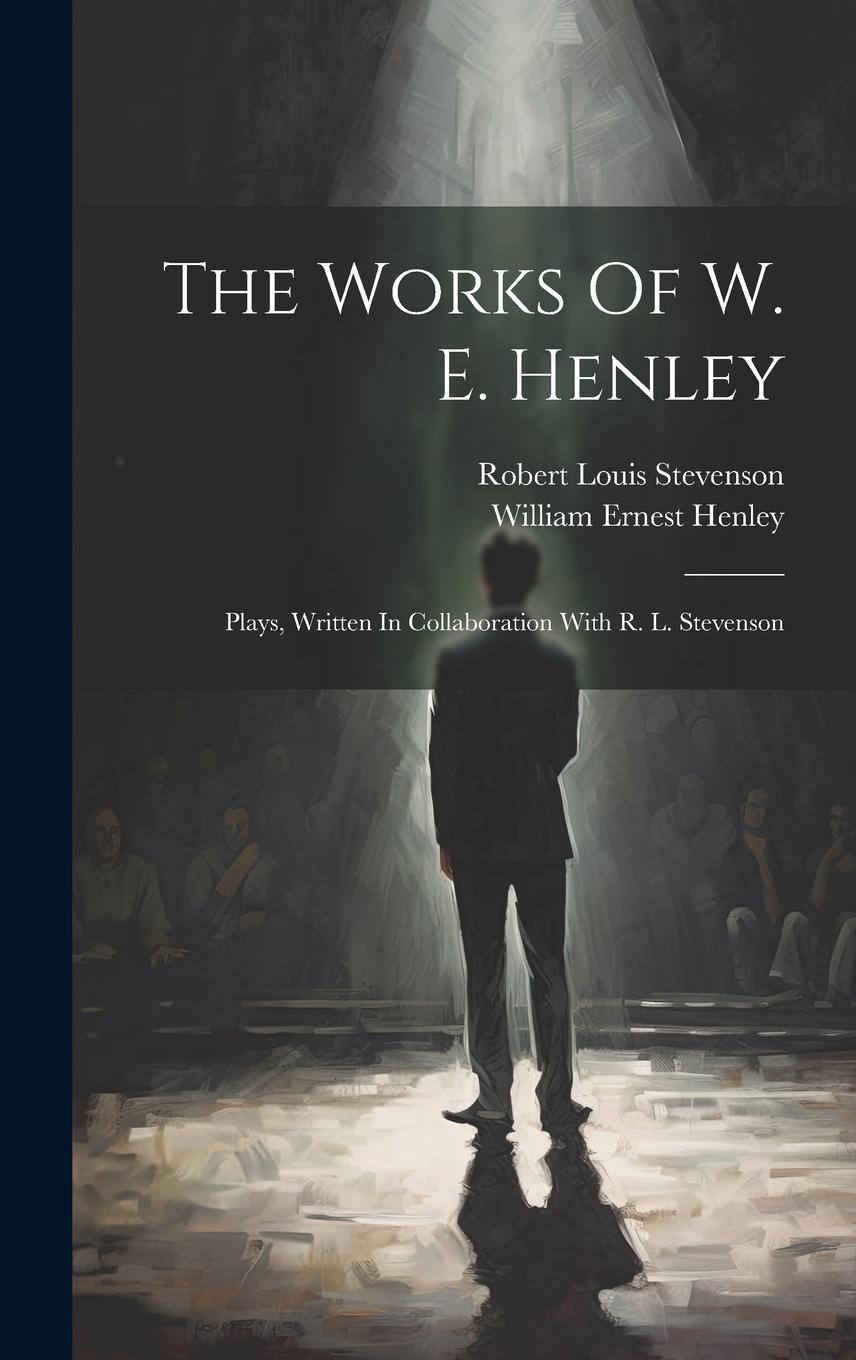 Vorderes Coverbild The Works Of W. E. Henley: Plays, Written In Collaboration With R. L. Stevenson