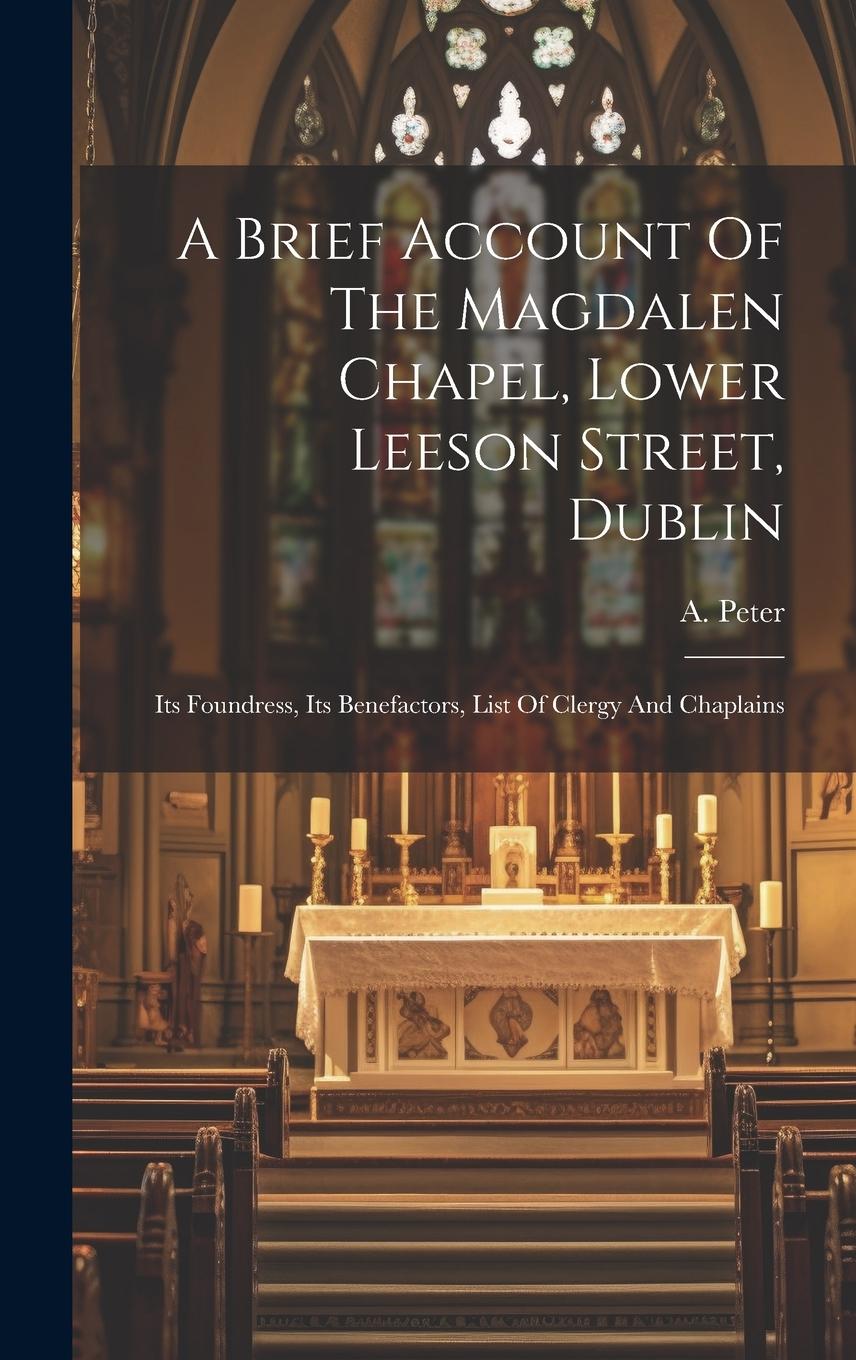 Vorderes Coverbild A Brief Account Of The Magdalen Chapel, Lower Leeson Street, Dublin: Its Foundress, Its Benefactors, List Of Clergy And Chaplains