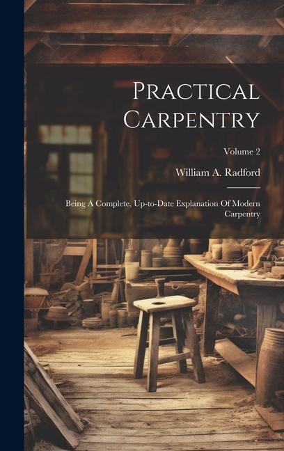 Vorderes Coverbild Practical Carpentry: Being A Complete, Up-to-date Explanation Of Modern Carpentry; Volume 2