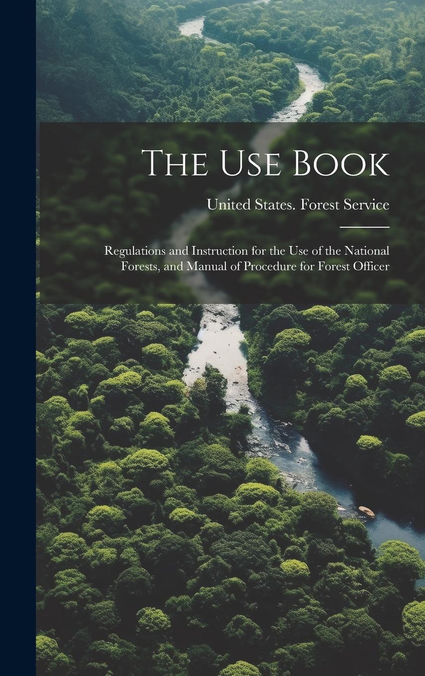 Vorderes Coverbild The Use Book; Regulations and Instruction for the Use of the National Forests, and Manual of Procedure for Forest Officer