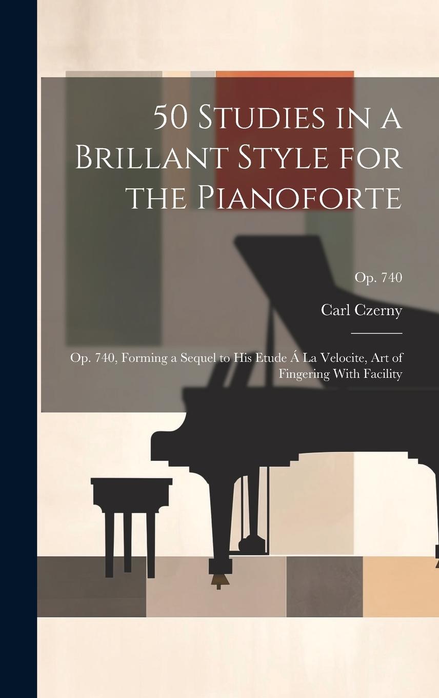 Vorderes Coverbild 50 Studies in a Brillant Style for the Pianoforte: Op. 740, Forming a Sequel to His Etude Á La Velocite, Art of Fingering With Facility; op. 740