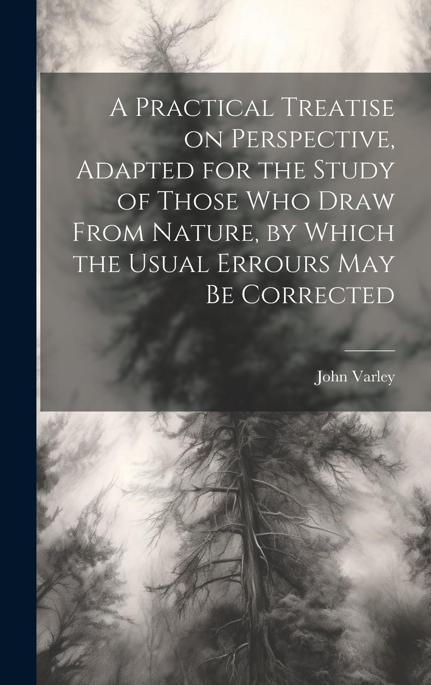 Vorderes Coverbild A Practical Treatise on Perspective, Adapted for the Study of Those Who Draw From Nature, by Which the Usual Errours May Be Corrected