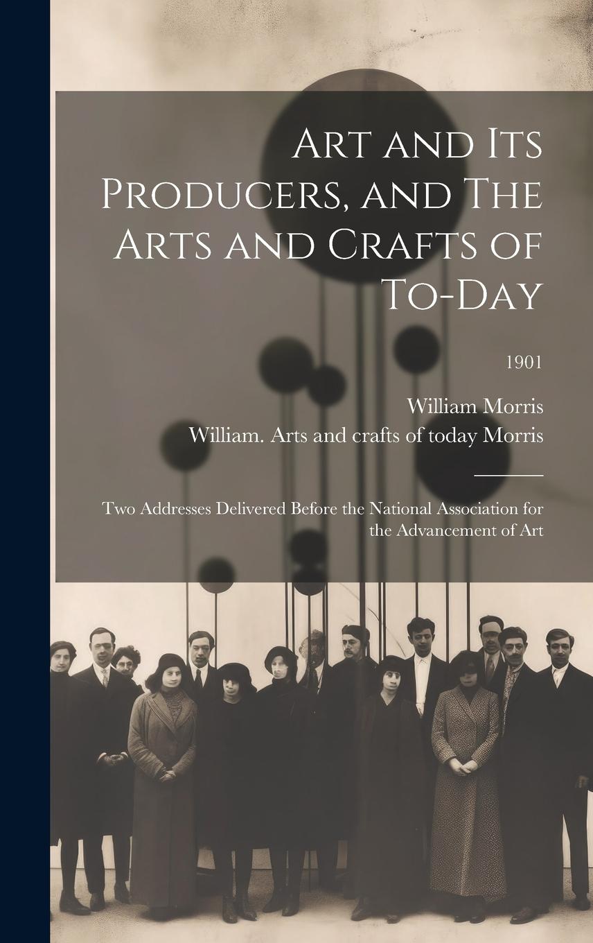 Vorderes Coverbild Art and Its Producers, and The Arts and Crafts of To-day: Two Addresses Delivered Before the National Association for the Advancement of Art; 1901