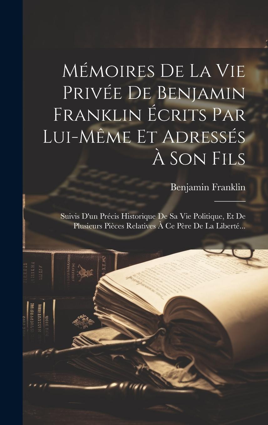 Vorderes Coverbild Mémoires De La Vie Privée De Benjamin Franklin Écrits Par Lui-même Et Adressés À Son Fils: Suivis D'un Précis Historique De Sa Vie Politique, Et De Pl