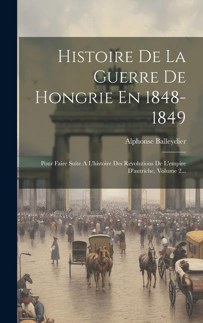 Vorderes Coverbild Histoire De La Guerre De Hongrie En 1848-1849: Pour Faire Suite A L'histoire Des Revolutions De L'empire D'autriche, Volume 2...
