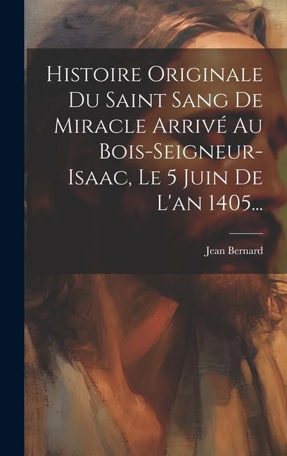 Vorderes Coverbild Histoire Originale Du Saint Sang De Miracle Arrivé Au Bois-seigneur-isaac, Le 5 Juin De L'an 1405...