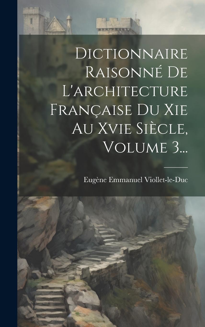 Vorderes Coverbild Dictionnaire Raisonné De L'architecture Française Du Xie Au Xvie Siècle, Volume 3...