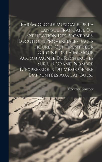 Vorderes Coverbild Parémiologie Musicale De La Langue Française Ou Explication Des Proverbes, Locutions Proverbiales, Mots Fígurés, Qui Tirent Leur Origine De La Musíque Accompagnée De Recherches Sur Un Grand Nombre D"expressions Du Même Genre Empruntées Aux Langues...