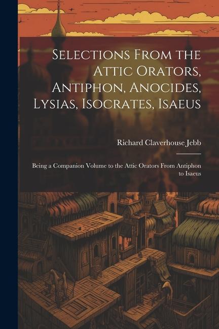 Vorderes Coverbild Selections from the Attic Orators, Antiphon, Anocides, Lysias, Isocrates, Isaeus