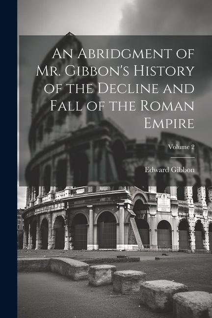 Vorderes Coverbild An Abridgment of Mr. Gibbon's History of the Decline and Fall of the Roman Empire; Volume 2