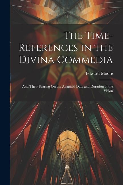 Vorderes Coverbild The Time-References in the Divina Commedia: And Their Bearing On the Assumed Date and Duration of the Vision