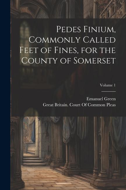 Vorderes Coverbild Pedes Finium, Commonly Called Feet of Fines, for the County of Somerset; Volume 1