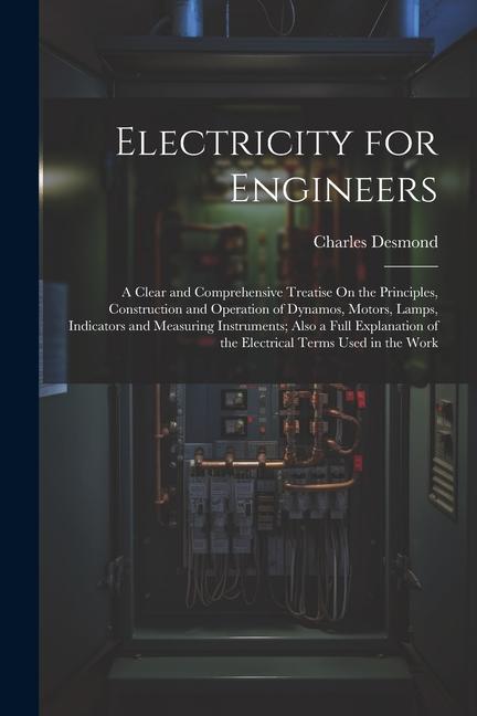 Vorderes Coverbild Electricity for Engineers: A Clear and Comprehensive Treatise On the Principles, Construction and Operation of Dynamos, Motors, Lamps, Indicators