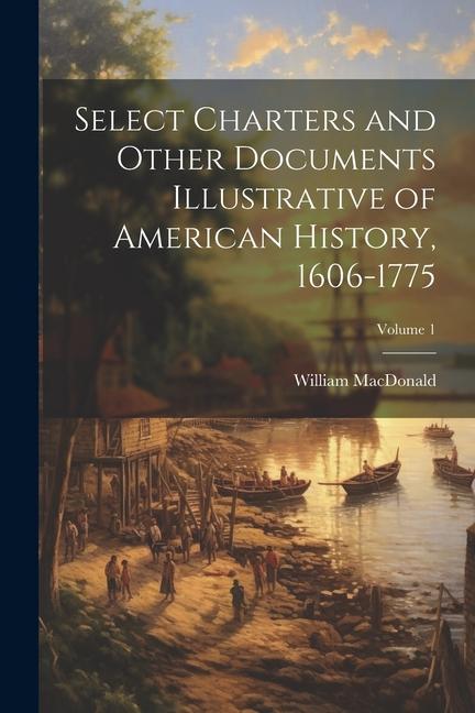 Vorderes Coverbild Select Charters and Other Documents Illustrative of American History, 1606-1775; Volume 1