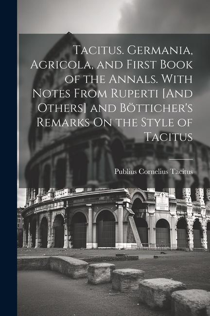 Vorderes Coverbild Tacitus. Germania, Agricola, and First Book of the Annals. With Notes From Ruperti [And Others] and Bötticher's Remarks On the Style of Tacitus