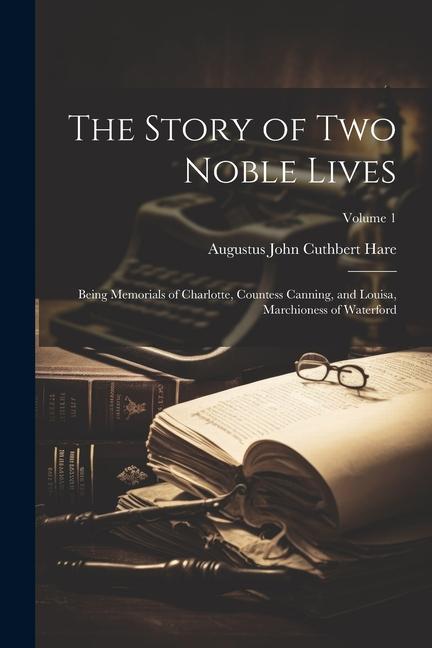 Vorderes Coverbild The Story of Two Noble Lives: Being Memorials of Charlotte, Countess Canning, and Louisa, Marchioness of Waterford; Volume 1