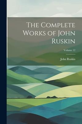 Vorderes Coverbild The Complete Works of John Ruskin; Volume 12