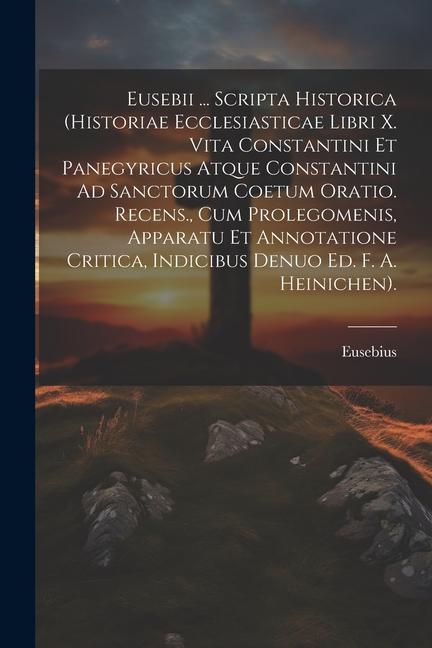 Vorderes Coverbild Eusebii ... Scripta Historica (Historiae Ecclesiasticae Libri X. Vita Constantini Et Panegyricus Atque Constantini Ad Sanctorum Coetum Oratio. Recens.