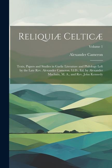 Vorderes Coverbild Reliquiæ Celticæ: Texts, Papers and Studies in Gaelic Literature and Philology Left by the Late Rev. Alexander Cameron, Ll.D., Ed. by Al