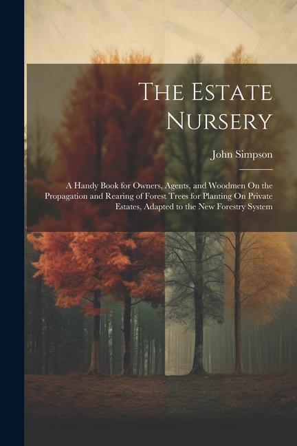 Vorderes Coverbild The Estate Nursery: A Handy Book for Owners, Agents, and Woodmen On the Propagation and Rearing of Forest Trees for Planting On Private Es