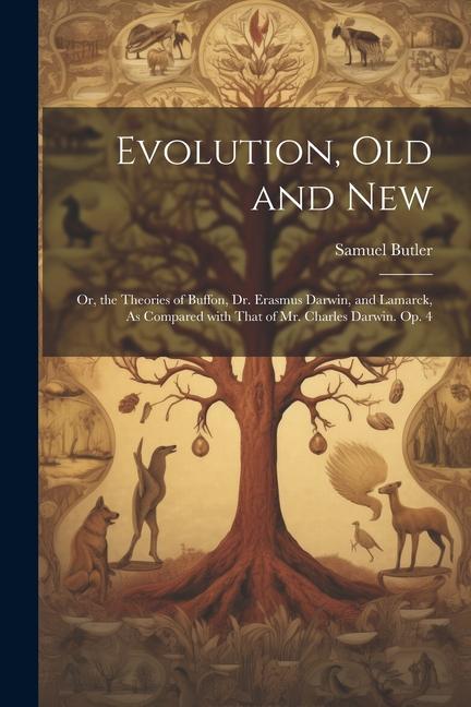 Vorderes Coverbild Evolution, Old and New: Or, the Theories of Buffon, Dr. Erasmus Darwin, and Lamarck, As Compared with That of Mr. Charles Darwin. Op. 4