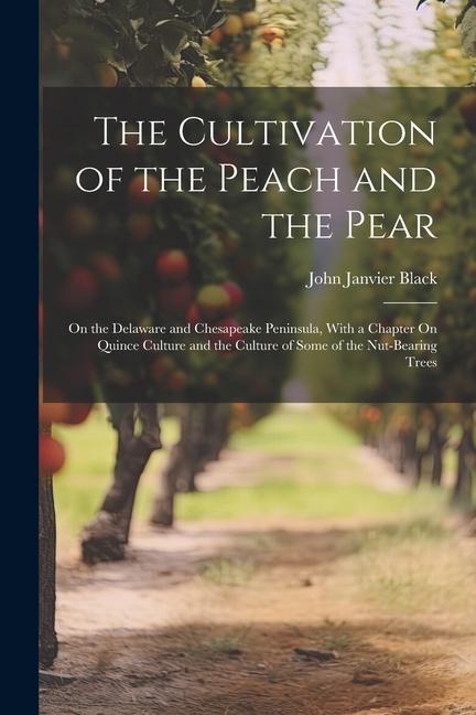 Vorderes Coverbild The Cultivation of the Peach and the Pear: On the Delaware and Chesapeake Peninsula, With a Chapter On Quince Culture and the Culture of Some of the N