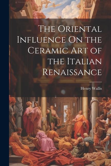 Vorderes Coverbild The Oriental Influence On the Ceramic Art of the Italian Renaissance