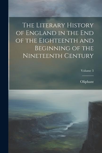 Vorderes Coverbild The Literary History of England in the End of the Eighteenth and Beginning of the Nineteenth Century; Volume 3