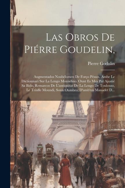 Vorderes Coverbild Las Obros De Piérre Goudelin,: Augmentados Noubélomen De Forço Péssos, Ambe Le Dictiounari Sur La Lengo Moundino. Ount Es Mes Per Ajustié Sa Bido, Re
